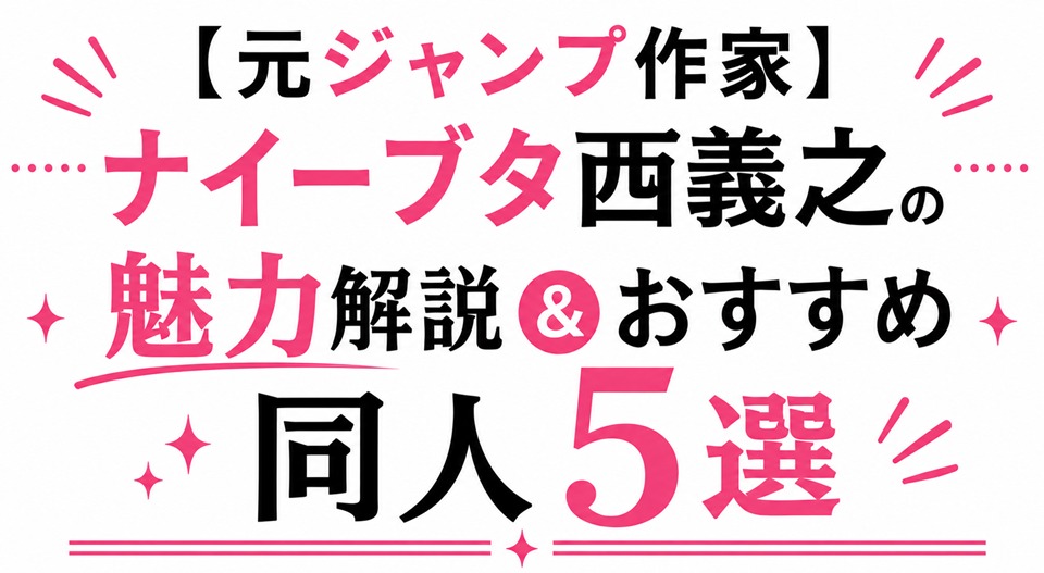 【元ジャンプ作家】ナイーブタ西義之の魅力解説＆おすすめ同人5選