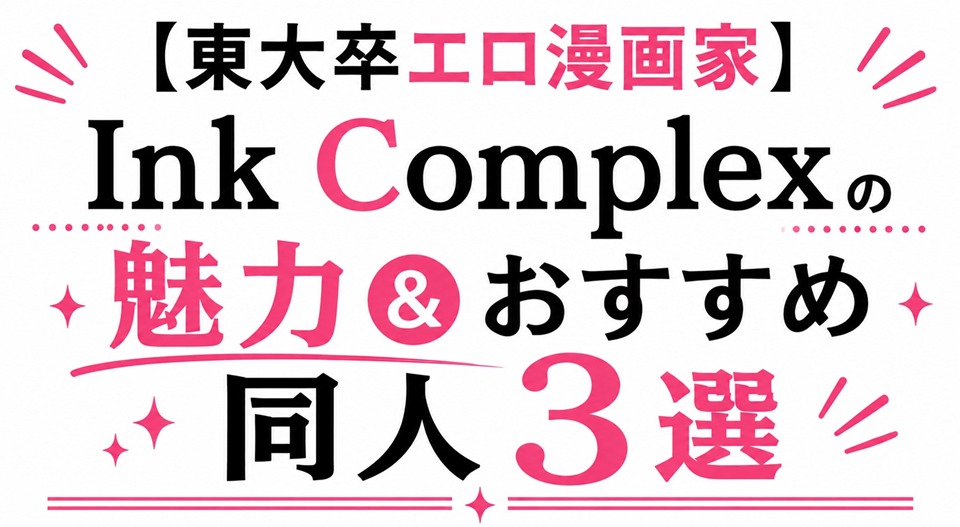 【東大卒エロ漫画家】Ink Complexの魅力&おすすめ同人3選
